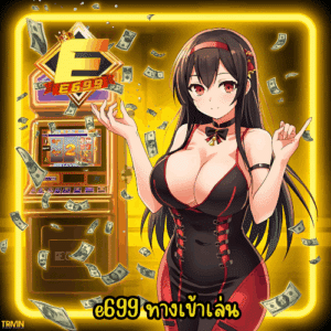 e699 ทางเข้าเล่น